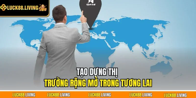 Tạo dựng thị trường rộng mở trong tương lai