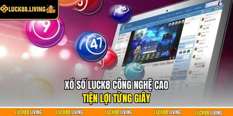 Xổ số LUCK8 công nghệ cao tiện lợi từng giây